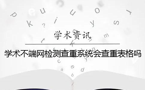 学术不端网检测查重系统会查重表格吗？