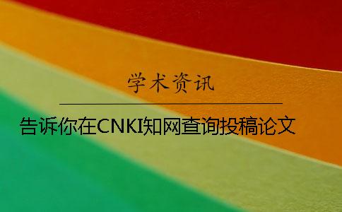 告诉你在CNKI知网查询投稿论文