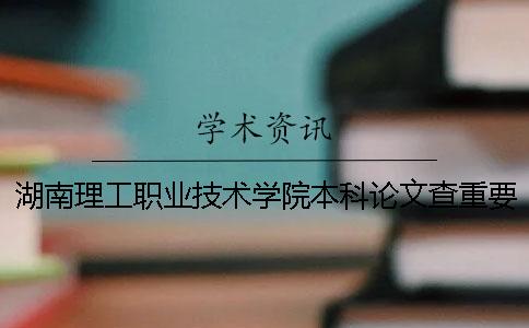 湖南理工职业技术学院本科论文查重要求及重复率 湖南理工职业技术学院对口本科