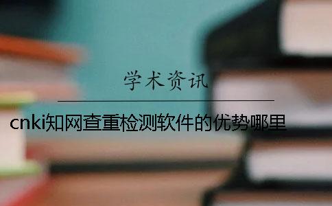 cnki知网查重检测软件的优势哪里？