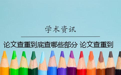 论文查重到底查哪些部分 论文查重到底查的是什么