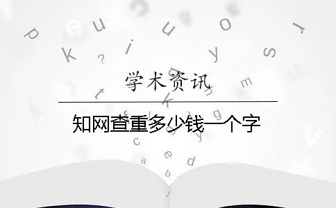 知网查重多少钱？一个字