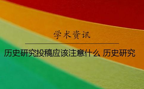 历史研究投稿应该注意什么 历史研究应注意什么问题