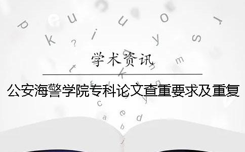 公安海警学院专科论文查重要求及重复率一