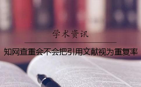 知网查重会不会把引用文献视为重复率