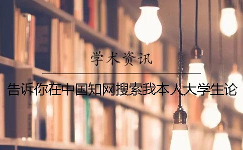 告诉你在中国知网搜索我本人大学生论文