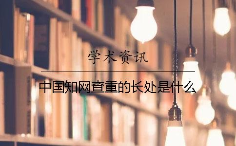 中国知网查重的长处是什么？