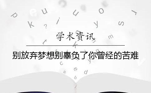 别放弃梦想别辜负了你曾经的苦难