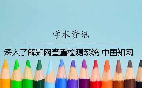 深入了解知网查重检测系统 中国知网论文查重检测系统官网