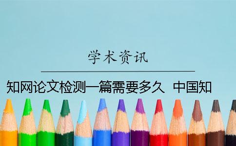 知网论文检测一篇需要多久？  中国知网论文检测查重系统有免费的入口吗