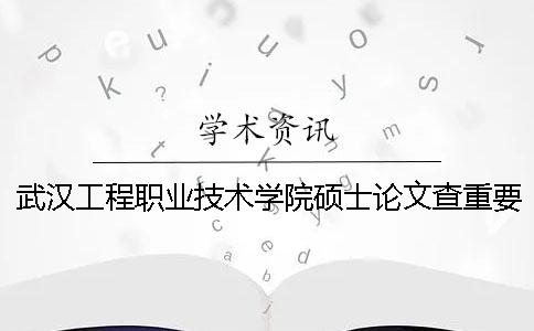 武汉工程职业技术学院硕士论文查重要求及重复率