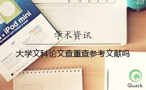 大学文科论文查重查参考文献吗？