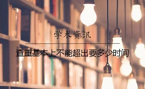 查重基本上不能超出要多少时间