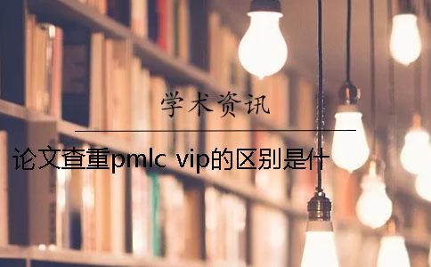论文查重pmlc vip的区别是什么？