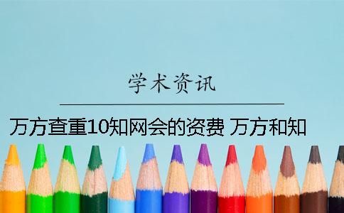 万方查重10知网会的资费 万方和知网的查重率比较