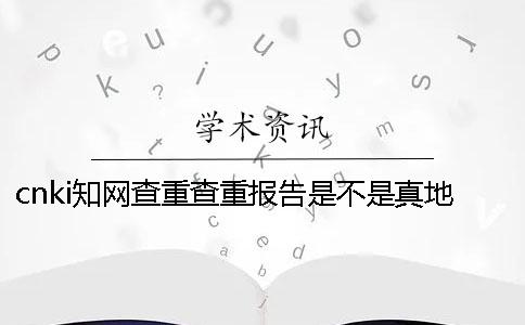 cnki知网查重查重报告是不是真地鉴定