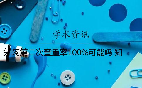 知网第二次查重率100%可能吗 知网查重第二次会覆盖第一次吗