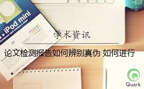 论文检测报告如何辨别真伪？ 如何进行论文检测报告