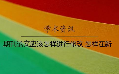 期刊论文应该怎样进行修改？ 怎样在新闻出版总署期刊查询论文