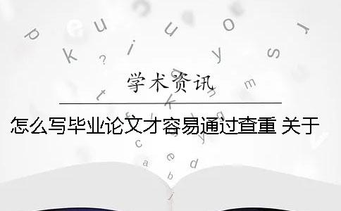 怎么写毕业论文才容易通过查重？ 关于汽车制造方面的毕业论文怎么写
