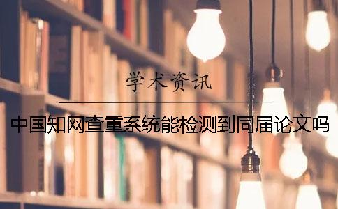 中国知网查重系统能检测到同届论文吗？