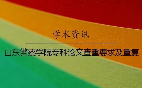 山东警察学院专科论文查重要求及重复率
