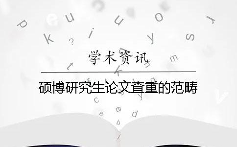 硕博研究生论文查重的范畴