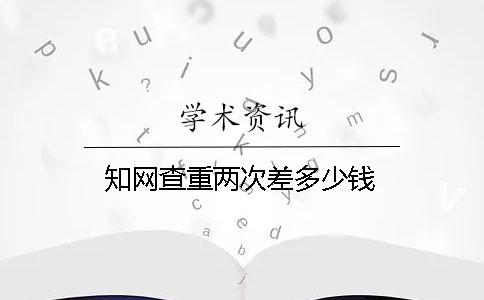 知网查重两次差多少钱？