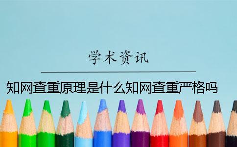 知网查重原理是什么？知网查重严格吗？ 知网查重的原理是什么
