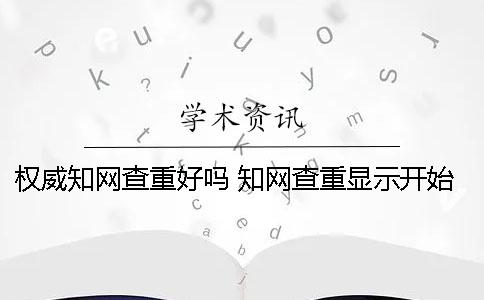 权威知网查重好吗？ 知网查重显示开始检测表示什么