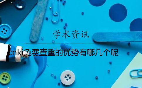 cnki免费查重的优势有哪几个呢？