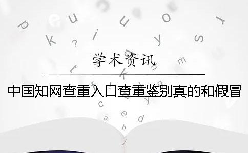 中国知网查重入口查重鉴别真的和假冒的地址