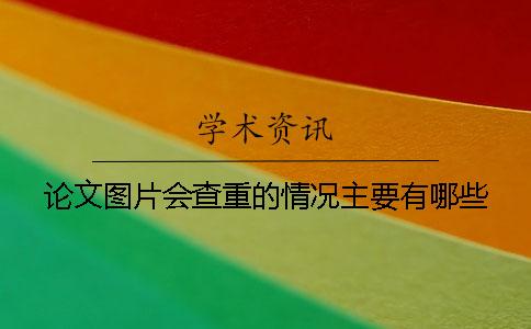 论文图片会查重的情况主要有哪些