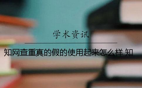 知网查重真的假的？使用起来怎么样？ 知网查重券是真的假的