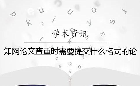 知网论文查重时需要提交什么格式的论文？