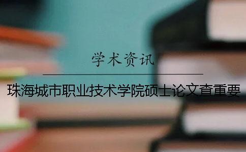 珠海城市职业技术学院硕士论文查重要求及重复率