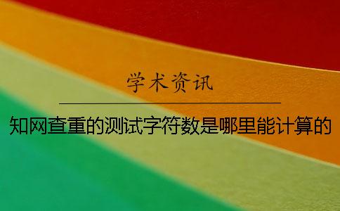 知网查重的测试字符数是哪里能计算的？