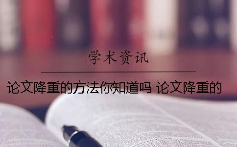 论文降重的方法你知道吗？ 论文降重的方法有哪些