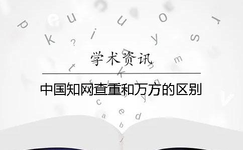 中国知网查重和万方的区别