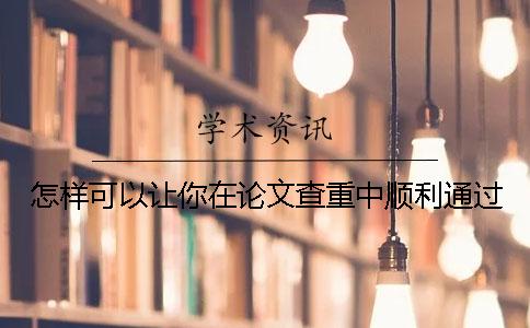 怎样可以让你在论文查重中顺利通过