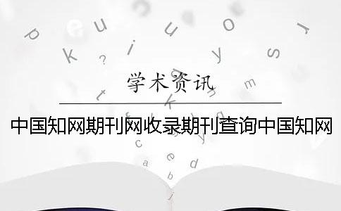 中国知网期刊网收录期刊查询中国知网期刊网期刊超市