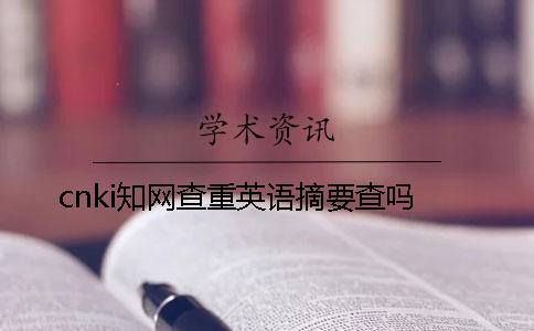 cnki知网查重英语摘要查吗